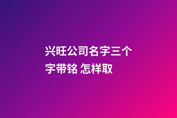 兴旺公司名字三个字带铭 怎样取-第1张-公司起名-玄机派
